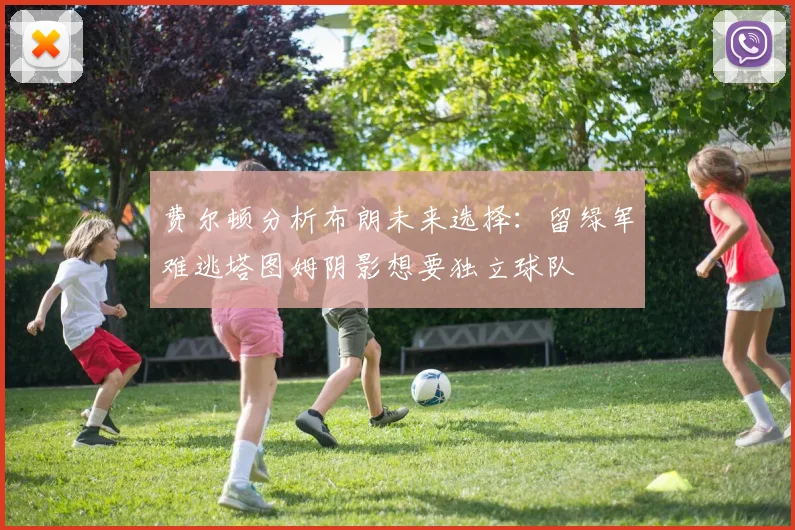 费尔顿分析布朗未来选择：留绿军难逃塔图姆阴影想要独立球队