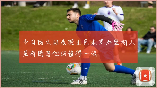 今日防文班表现出色米罗加盟湖人虽有隐患但仍值得一试