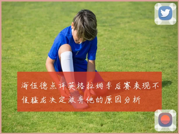 海伍德点评英格拉姆季后赛表现不佳猛龙决定放弃他的原因分析