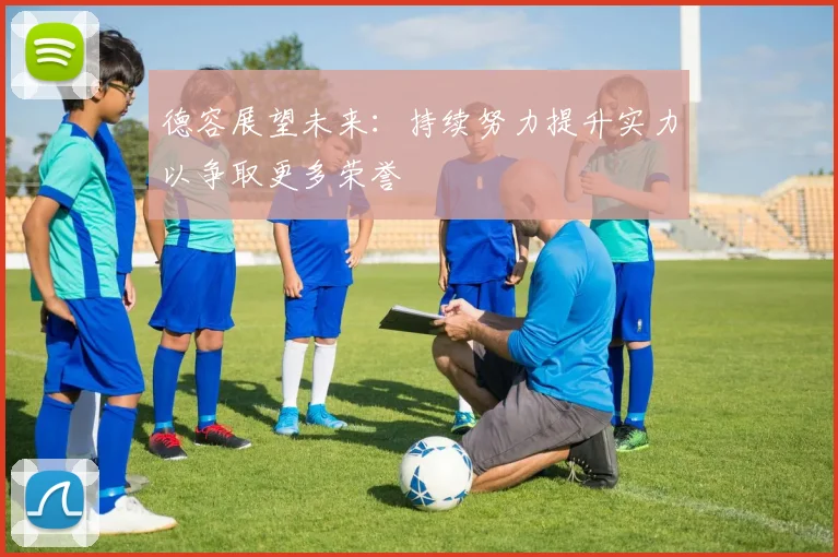 德容展望未来：持续努力提升实力以争取更多荣誉