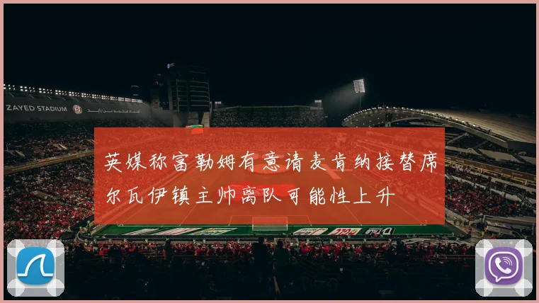 英媒称富勒姆有意请麦肯纳接替席尔瓦伊镇主帅离队可能性上升