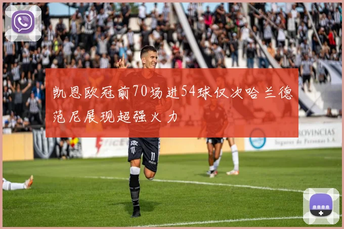 凯恩欧冠前70场进54球仅次哈兰德范尼展现超强火力
