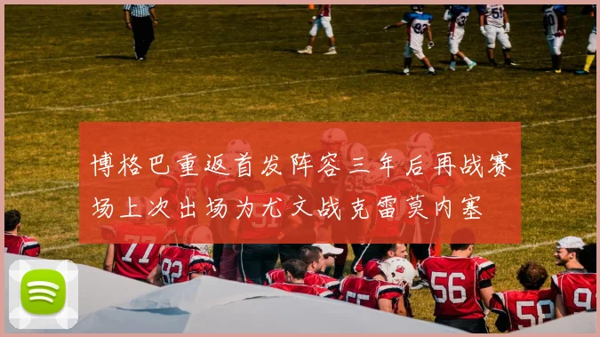 博格巴重返首发阵容三年后再战赛场上次出场为尤文战克雷莫内塞