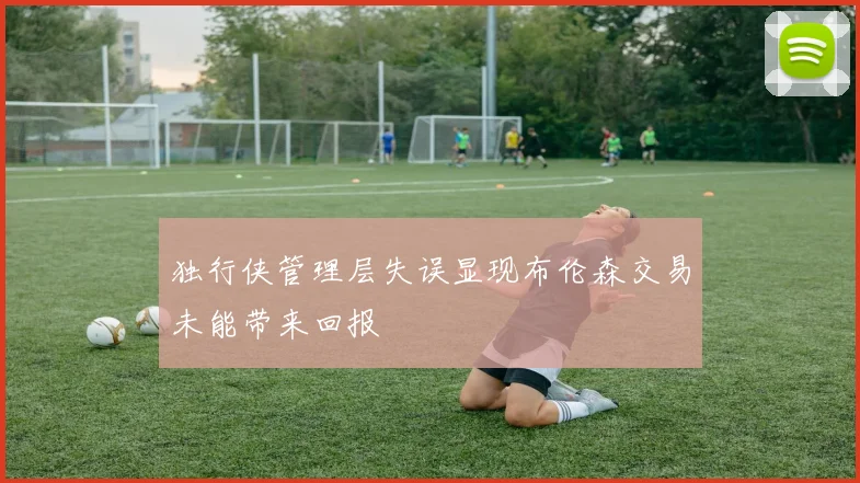 独行侠管理层失误显现布伦森交易未能带来回报