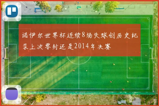 诺伊尔世界杯连续8场失球创历史纪录上次零封还是2014年决赛